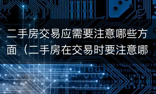 二手房交易应需要注意哪些方面（二手房在交易时要注意哪些方面）