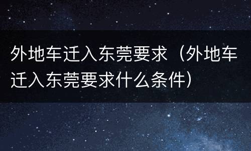 外地车迁入东莞要求（外地车迁入东莞要求什么条件）