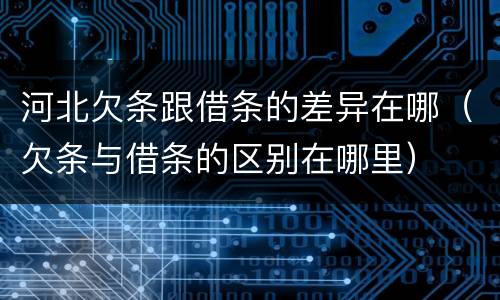 河北欠条跟借条的差异在哪（欠条与借条的区别在哪里）