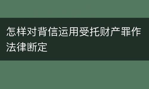 怎样对背信运用受托财产罪作法律断定