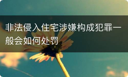 非法侵入住宅涉嫌构成犯罪一般会如何处罚