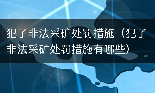 犯了非法采矿处罚措施（犯了非法采矿处罚措施有哪些）