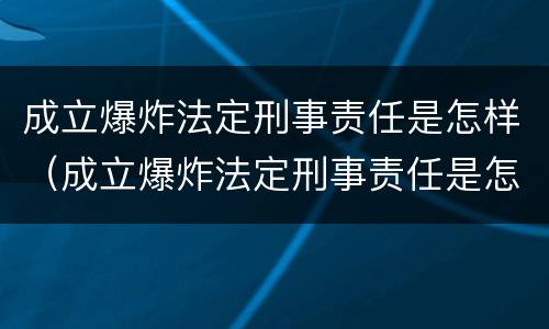 成立爆炸法定刑事责任是怎样（成立爆炸法定刑事责任是怎样赔偿的）
