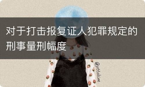 对于打击报复证人犯罪规定的刑事量刑幅度