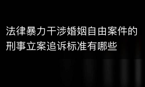 法律暴力干涉婚姻自由案件的刑事立案追诉标准有哪些