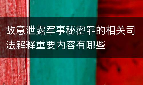 故意泄露军事秘密罪的相关司法解释重要内容有哪些