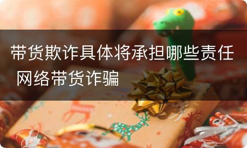带货欺诈具体将承担哪些责任 网络带货诈骗