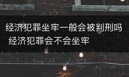 经济犯罪坐牢一般会被判刑吗 经济犯罪会不会坐牢
