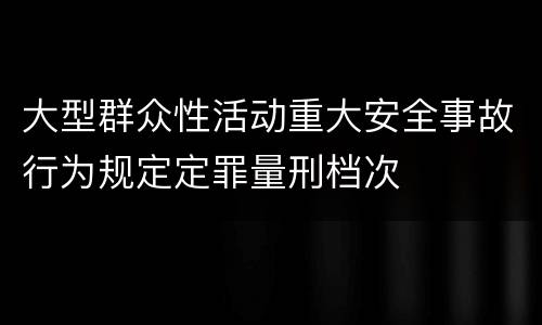 大型群众性活动重大安全事故行为规定定罪量刑档次