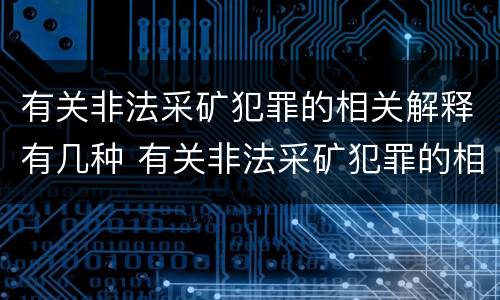 有关非法采矿犯罪的相关解释有几种 有关非法采矿犯罪的相关解释有几种形式