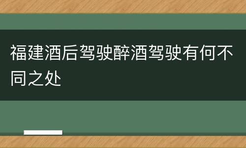 福建酒后驾驶醉酒驾驶有何不同之处