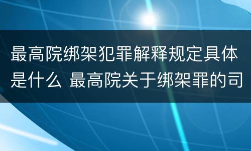 最高院绑架犯罪解释规定具体是什么 最高院关于绑架罪的司法解释