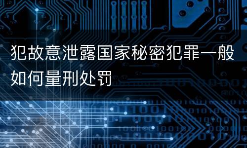 犯故意泄露国家秘密犯罪一般如何量刑处罚