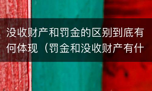 没收财产和罚金的区别到底有何体现（罚金和没收财产有什么区别）