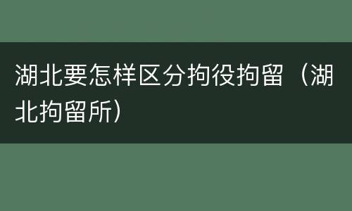 湖北要怎样区分拘役拘留（湖北拘留所）