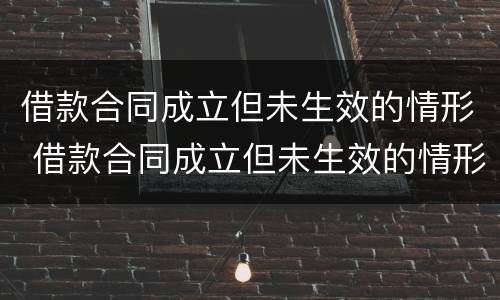 借款合同成立但未生效的情形 借款合同成立但未生效的情形有哪些