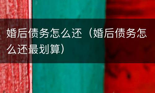 婚后债务怎么还（婚后债务怎么还最划算）