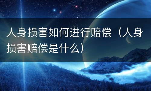 人身损害如何进行赔偿（人身损害赔偿是什么）
