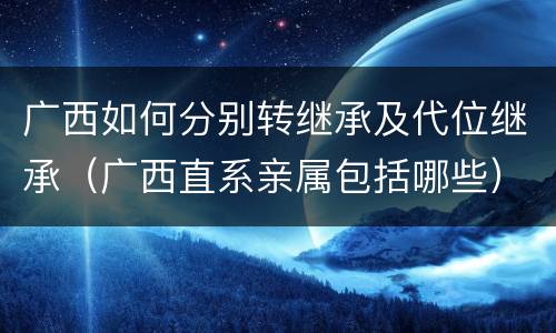 广西如何分别转继承及代位继承（广西直系亲属包括哪些）