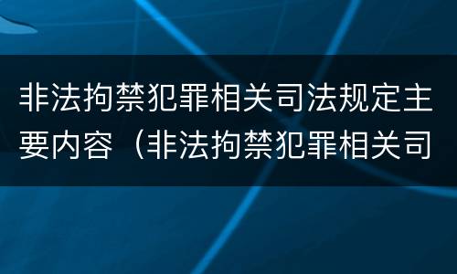非法拘禁犯罪相关司法规定主要内容（非法拘禁犯罪相关司法规定主要内容是什么）