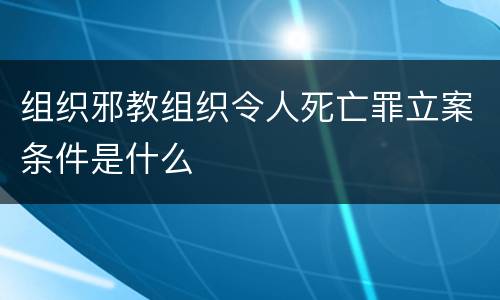 组织邪教组织令人死亡罪立案条件是什么