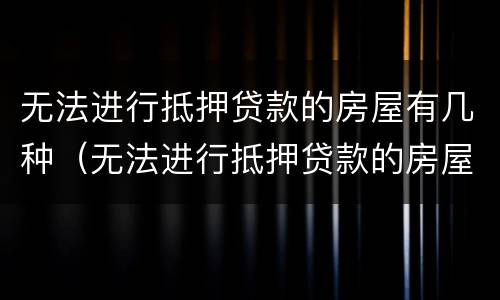 无法进行抵押贷款的房屋有几种（无法进行抵押贷款的房屋有几种类型）