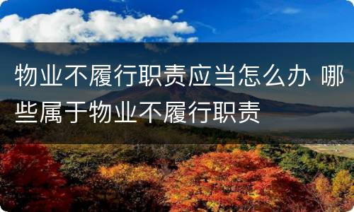 物业不履行职责应当怎么办 哪些属于物业不履行职责