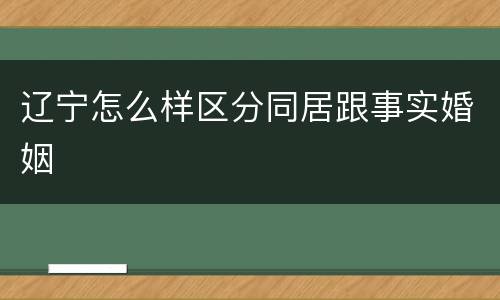 辽宁怎么样区分同居跟事实婚姻