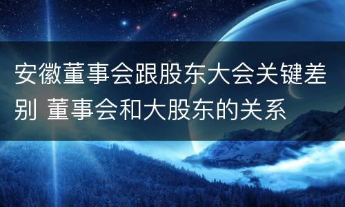 安徽董事会跟股东大会关键差别 董事会和大股东的关系