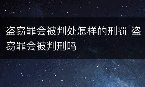 盗窃罪会被判处怎样的刑罚 盗窃罪会被判刑吗