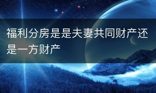 福利分房是是夫妻共同财产还是一方财产