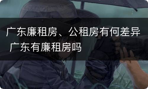 广东廉租房、公租房有何差异 广东有廉租房吗