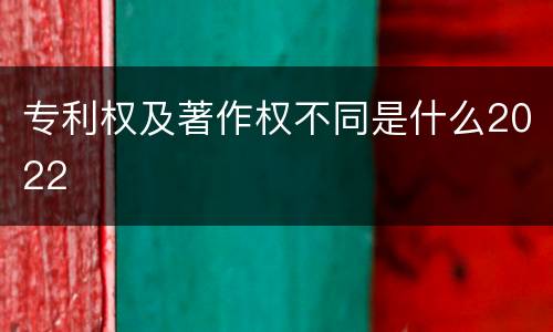 专利权及著作权不同是什么2022