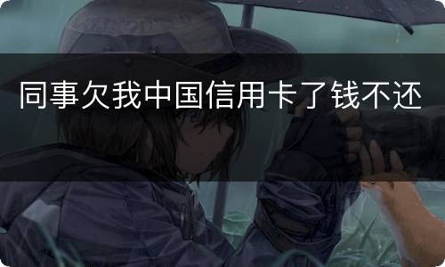 同事欠我中国信用卡了钱不还