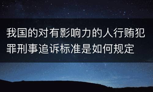 我国的对有影响力的人行贿犯罪刑事追诉标准是如何规定