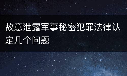 故意泄露军事秘密犯罪法律认定几个问题