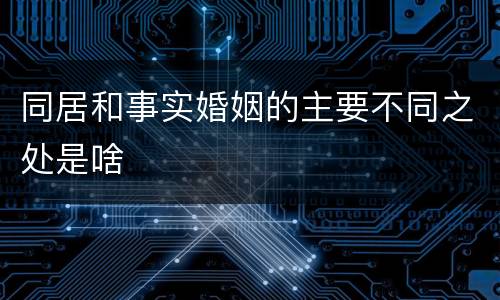 同居和事实婚姻的主要不同之处是啥