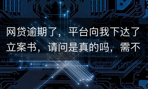 网贷逾期了，平台向我下达了立案书，请问是真的吗，需不需要还款