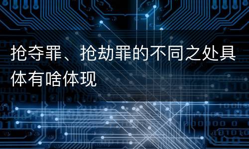 抢夺罪、抢劫罪的不同之处具体有啥体现