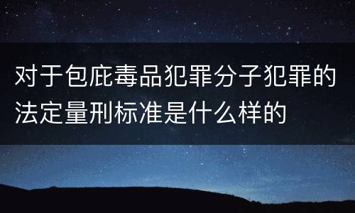 对于包庇毒品犯罪分子犯罪的法定量刑标准是什么样的