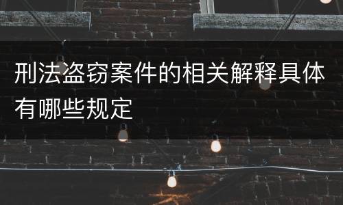 刑法盗窃案件的相关解释具体有哪些规定