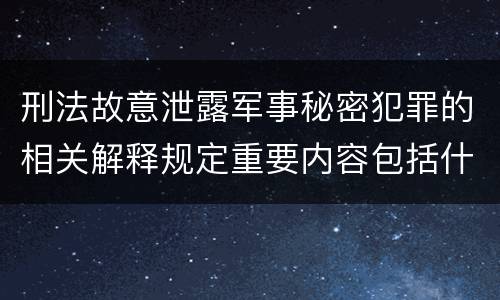 刑法故意泄露军事秘密犯罪的相关解释规定重要内容包括什么