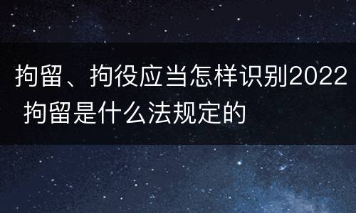 拘留、拘役应当怎样识别2022 拘留是什么法规定的