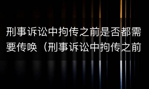 刑事诉讼中拘传之前是否都需要传唤（刑事诉讼中拘传之前是否都需要传唤证据）