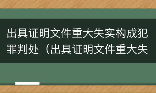出具证明文件重大失实构成犯罪判处（出具证明文件重大失实构成犯罪判处几年）