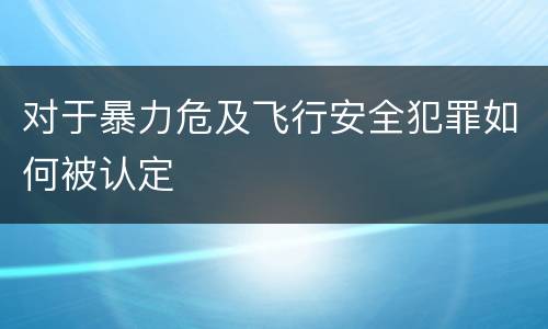 对于暴力危及飞行安全犯罪如何被认定