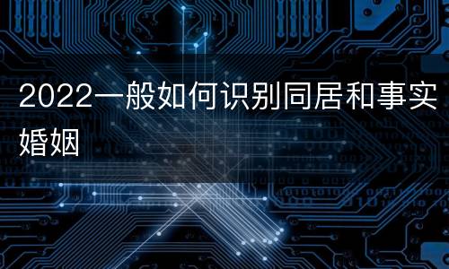 2022一般如何识别同居和事实婚姻