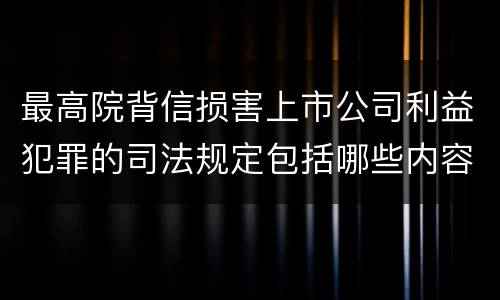 最高院背信损害上市公司利益犯罪的司法规定包括哪些内容