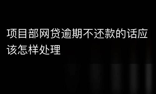 项目部网贷逾期不还款的话应该怎样处理