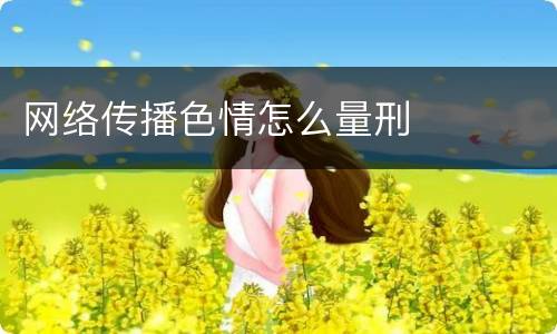网络传播色情怎么量刑